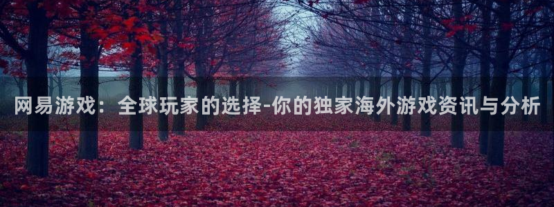 多彩娱乐：网易游戏：全球玩家的选择-你的独家海外游戏资讯与分